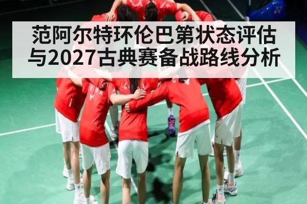 范阿尔特环伦巴第状态评估与2027古典赛备战路线分析